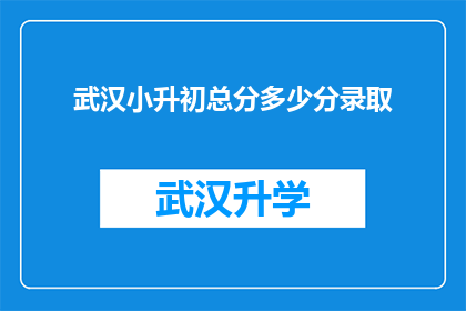 武汉小升初总分多少分录取(武汉小升初录取分数线是多少？)