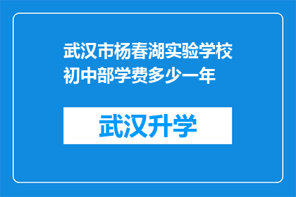 武汉市杨春湖实验学校初中部学费多少一年(武汉市杨春湖实验学校初中部一年学费是多少？)