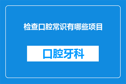 检查口腔常识有哪些项目(您知道有哪些项目需要检查口腔健康吗？)