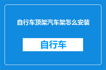 自行车顶架汽车架怎么安装(如何正确安装自行车顶架或汽车架？)