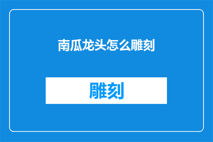 南瓜龙头怎么雕刻(南瓜龙头雕刻艺术：如何将传统技艺转化为现代创意？)