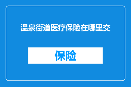温泉街道医疗保险在哪里交(温泉街道居民如何缴纳医疗保险？)