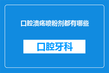 口腔溃疡喷粉剂都有哪些(口腔溃疡喷粉剂有哪些？)