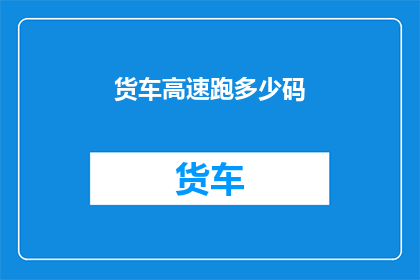 货车高速跑多少码(货车高速行驶的极限码数是多少？)