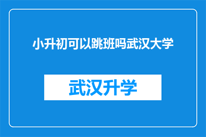 小升初可以跳班吗武汉大学(小升初是否允许跳班？武汉大学的解答)