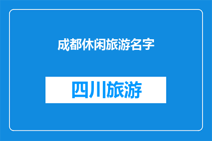 成都休闲旅游名字(成都休闲旅游名胜地：探索城市中的自然与文化瑰宝)
