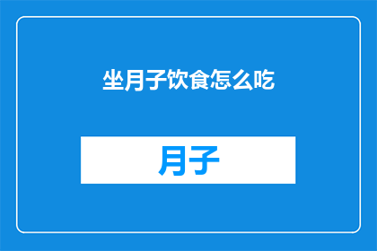 坐月子饮食怎么吃(坐月子期间，饮食该如何安排？)