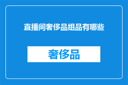 直播间奢侈品组品有哪些(直播间奢侈品组品有哪些？)