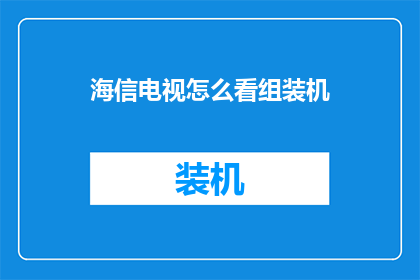 海信电视怎么看组装机(如何鉴别海信电视中的组装机？)
