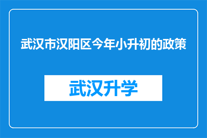 武汉市汉阳区今年小升初的政策(武汉市汉阳区今年小升初政策有何变化？)