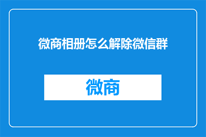 微商相册怎么解除微信群(如何解除微商相册在微信群中的使用权限？)