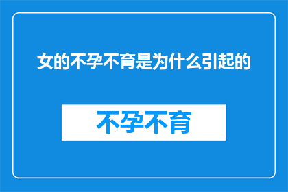 女的不孕不育是为什么引起的(女性不孕不育的成因是什么？)
