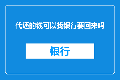 代还的钱可以找银行要回来吗(代还款项能否追回？银行是否应负责？)