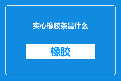 实心橡胶条是什么(实心橡胶条是什么？)