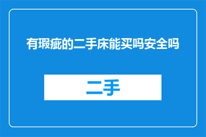 有瑕疵的二手床能买吗安全吗(购买有瑕疵的二手床是否安全？)