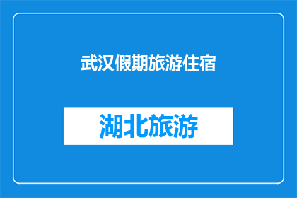 武汉假期旅游住宿(武汉假期旅游住宿：您的理想选择是什么？)