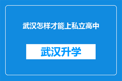 武汉怎样才能上私立高中(如何成功进入武汉的私立高中？)