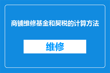 商铺维修基金和契税的计算方法(商铺维修基金和契税的计算方法是什么？)