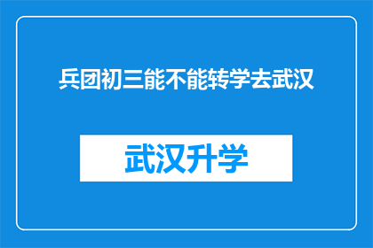 兵团初三能不能转学去武汉(能否将兵团初三学生转学到武汉继续学业？)