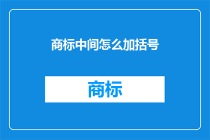 商标中间怎么加括号(如何巧妙地在商标中间添加括号？)