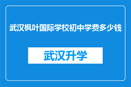 武汉枫叶国际学校初中学费多少钱(武汉枫叶国际学校初中学费是多少？)