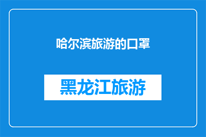哈尔滨旅游的口罩(哈尔滨旅游期间，您是否已经准备好口罩以应对可能的疫情挑战？)