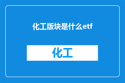 化工版块是什么etf(化工板块ETF是什么？)