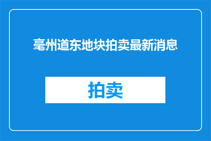 毫州道东地块拍卖最新消息(毫州道东地块拍卖最新动态，你了解了吗？)