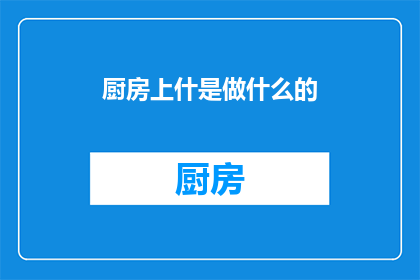 厨房上什是做什么的(厨房上什是什么？)