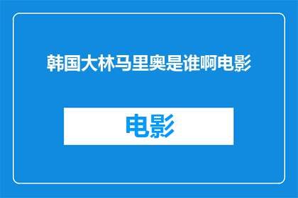 韩国大林马里奥是谁啊电影(韩国大林马里奥是谁？电影中的角色引人入胜吗？)