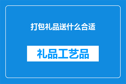 打包礼品送什么合适(在送礼时，选择何种礼品最为合适？)