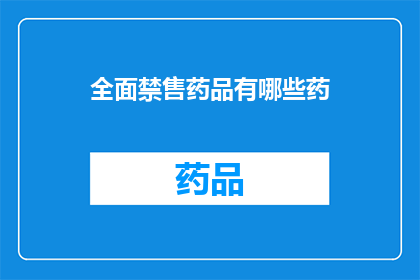 全面禁售药品有哪些药(全面禁售药品清单：哪些药物被禁止销售？)