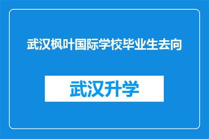 武汉枫叶国际学校毕业生去向(武汉枫叶国际学校毕业生的未来去向如何？)