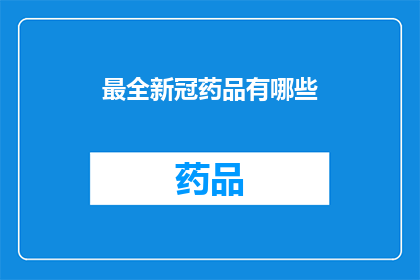 最全新冠药品有哪些(探索最新研发的冠状病毒药物：您知道哪些是最新的吗？)