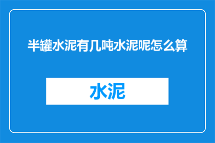 半罐水泥有几吨水泥呢怎么算(如何计算半罐水泥的重量？)