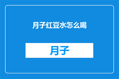月子红豆水怎么喝(如何正确饮用月子红豆水？)