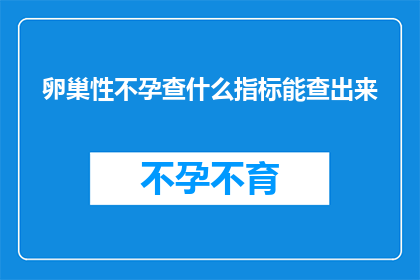卵巢性不孕查什么指标能查出来(如何通过检查哪些指标来确定卵巢性不孕？)