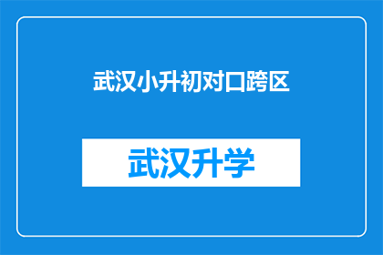 武汉小升初对口跨区(武汉小升初对口跨区政策是否适用于所有学生？)