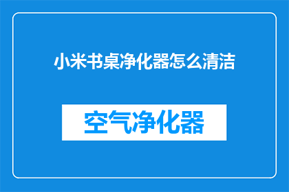 小米书桌净化器怎么清洁(如何有效清洁小米书桌净化器？)