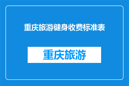 重庆旅游健身收费标准表(重庆旅游健身收费标准表：您了解吗？)