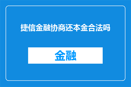 捷信金融协商还本金合法吗(捷信金融协商还本金是否合法？)