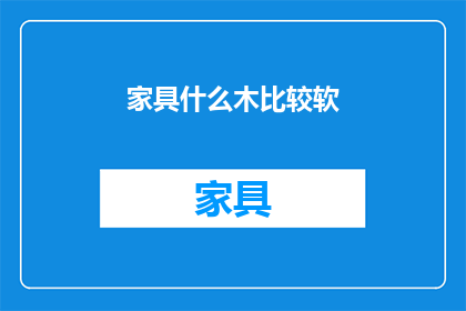 家具什么木比较软(家具中哪些木材质地柔软？)