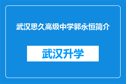 武汉思久高级中学郭永恒简介(武汉思久高级中学郭永恒：一位教育界的杰出人物，他的成就与贡献是什么？)