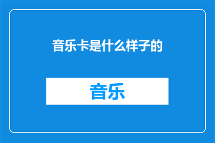 音乐卡是什么样子的(音乐卡的形态究竟是怎样的？)