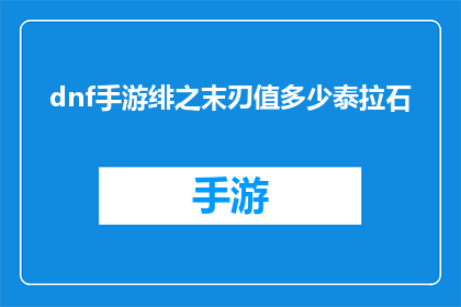 dnf手游绯之末刃值多少泰拉石(DNF手游绯之末刃的泰拉石价值评估：如何衡量其性价比？)