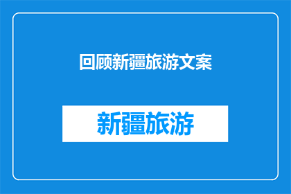 回顾新疆旅游文案(新疆旅游：一段难忘的旅程，你还记得吗？)