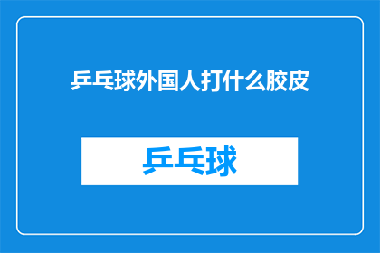 乒乓球外国人打什么胶皮(乒乓球爱好者们，你们知道吗？在乒乓球比赛中，外国选手通常使用什么类型的乒乓球胶皮呢？)
