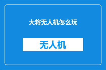 大将无人机怎么玩(如何驾驭大将无人机：探索其操作技巧与应用)