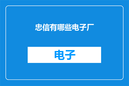 忠信有哪些电子厂(忠信电子厂的电子制造领域有哪些？)
