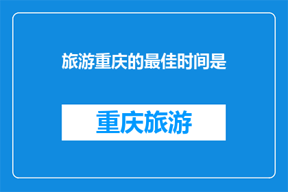 旅游重庆的最佳时间是(重庆旅游的最佳季节是什么时候？)